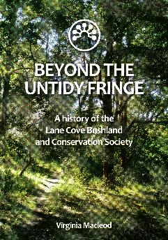Beyond the Untidy Fringe: a history of the Lane Cove Bushland and Conservation Society 2012